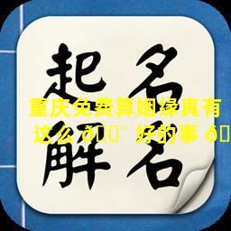 重庆免费算姻缘真有这么 🐴 好的事 🐵